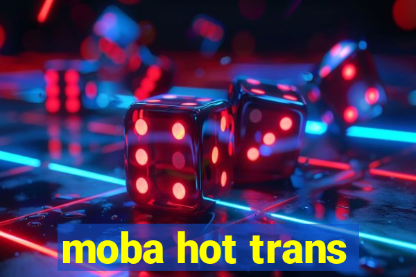 moba hot trans